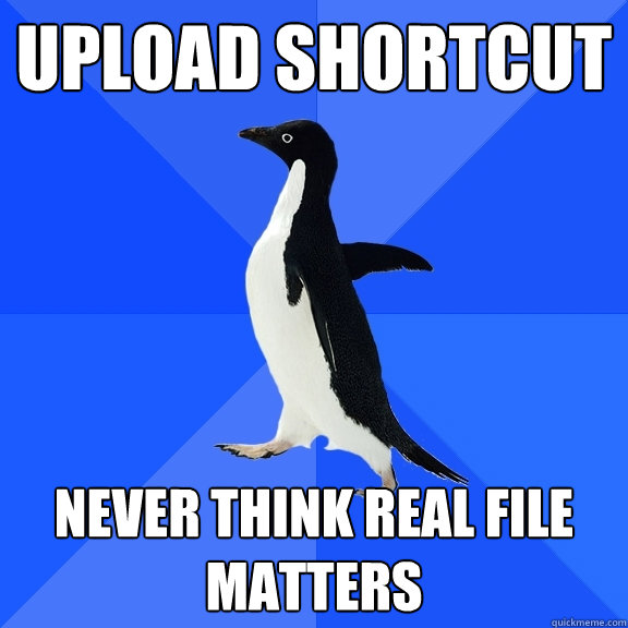 UPLOAD SHORTCUT NEVER THINK REAL FILE MATTERS  Socially Awkward Penguin