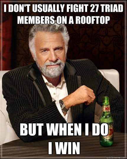 i don't usually fight 27 triad members on a rooftop but when i do 
i win - i don't usually fight 27 triad members on a rooftop but when i do 
i win  The Most Interesting Man In The World