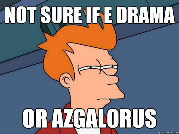 Not sure if E DRAMA  Or AZGALORUS  Futurama Fry