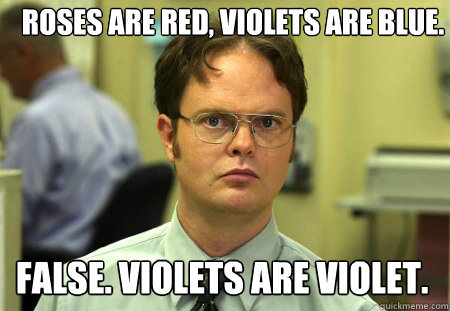 ROSES are red, Violets are blue. false. violets are violet.  Dwight