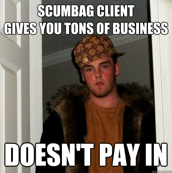 Scumbag Client 
Gives you tons of Business  Doesn't Pay In  Scumbag Steve