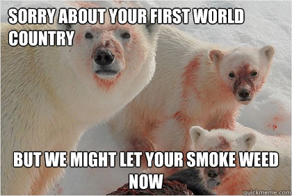 sorry about your first world country but we might let your smoke weed now  Bad News Bears