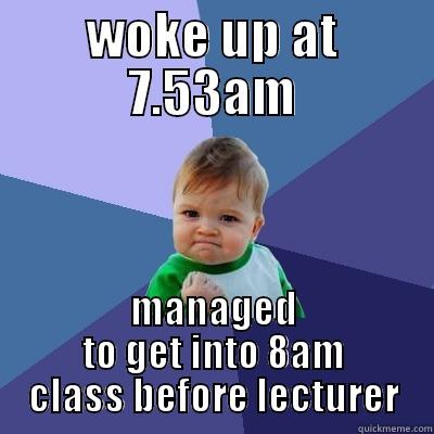 WOKE UP AT 7.53AM MANAGED TO GET INTO 8AM CLASS BEFORE LECTURER Success Kid