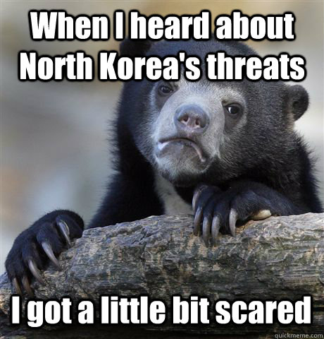 When I heard about North Korea's threats I got a little bit scared   Confession Bear