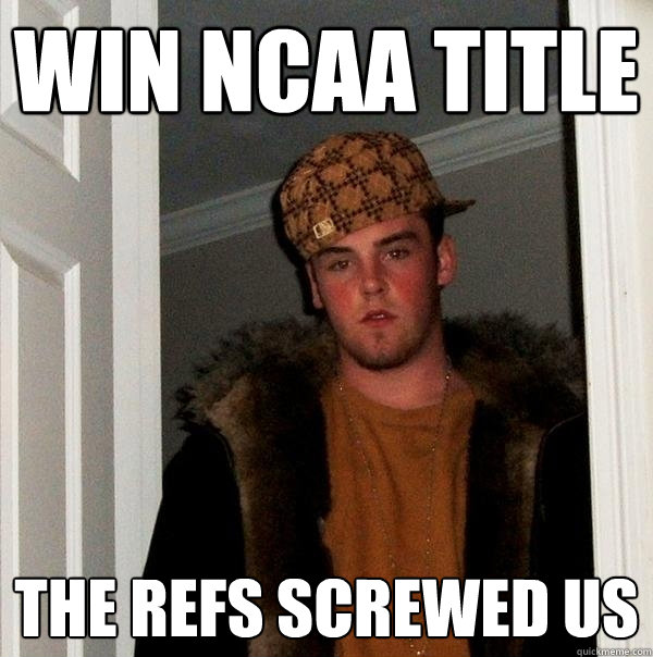 Win NCAA Title The refs screwed us  Scumbag Steve