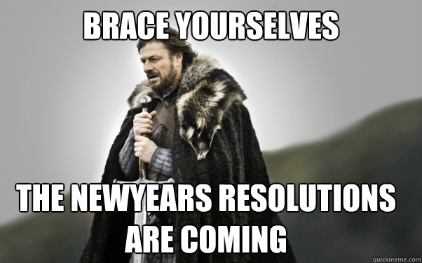 BRACE YOURSELVES The newyears resolutions are coming  