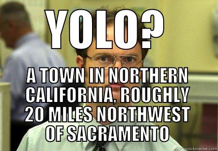 YOLO? A TOWN IN NORTHERN CALIFORNIA, ROUGHLY 20 MILES NORTHWEST OF SACRAMENTO Schrute