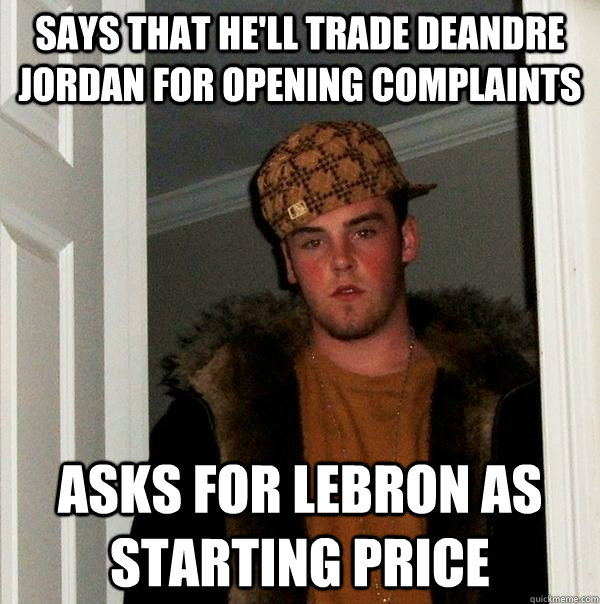 Says that he'll trade deandre jordan for opening complaints Asks for lebron as starting price  Scumbag Steve