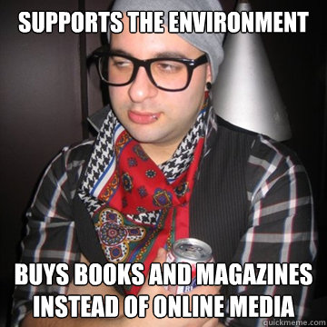 Supports the environment Buys books and magazines instead of online media  Oblivious Hipster