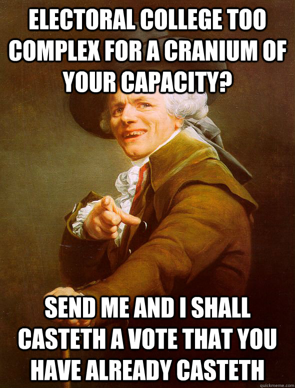 Electoral college too complex for a cranium of your capacity? Send me and I shall casteth a vote that you have already casteth - Electoral college too complex for a cranium of your capacity? Send me and I shall casteth a vote that you have already casteth  Joseph Ducreux