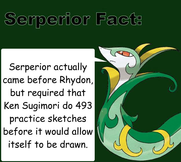 Serperior actually came before Rhydon, but required that Ken Sugimori do 493 practice sketches before it would allow itself to be drawn.  Serperior Facts