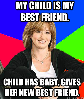 My child is my best friend. Child has baby, gives her new best friend. - My child is my best friend. Child has baby, gives her new best friend.  Sheltering Suburban Mom