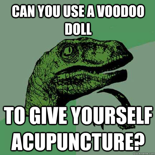 can you use a voodoo doll to give yourself acupuncture? - can you use a voodoo doll to give yourself acupuncture?  Philosoraptor