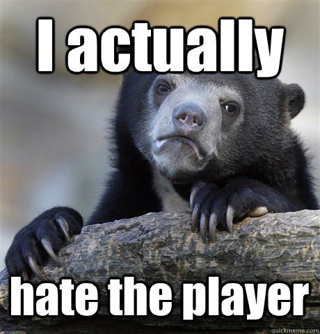 I actually hate the player - I actually hate the player  Confession Bear