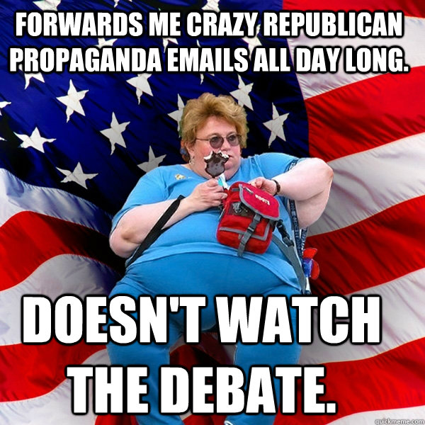 Forwards me crazy republican propaganda emails all day long. doesn't watch the debate.  Asinine American fat obese red state republican lady meme