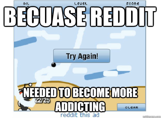 BECUASE REDDIT NEEDED TO BECOME MORE ADDICTING - BECUASE REDDIT NEEDED TO BECOME MORE ADDICTING  Misc