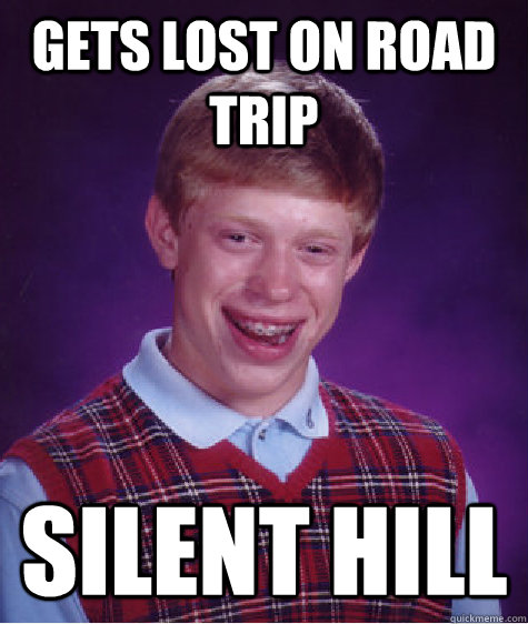 Gets lost on road trip silent hill  Bad Luck Brian