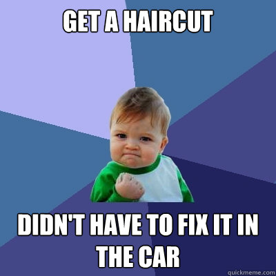 Get A haircut Didn't have to fix it in the car  Success Kid