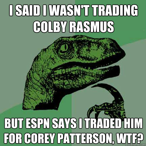 I said I wasn't trading colby rasmus but espn says i traded him for corey patterson, wtf?  Philosoraptor