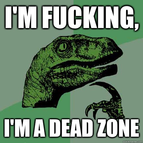 I'm fucking, I'm a dead zone - I'm fucking, I'm a dead zone  Philosoraptor