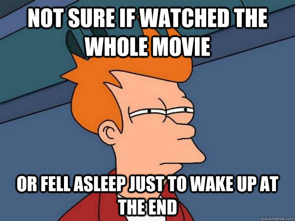 Not sure if watched the whole movie Or fell asleep just to wake up at the end   Futurama Fry