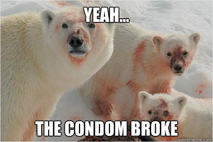 Yeah... The condom broke Caption 3 goes here  Bad News Bears