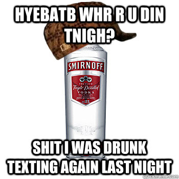 hyebatb whr r u din tnigh? shit i was drunk texting again last night  Scumbag Alcohol