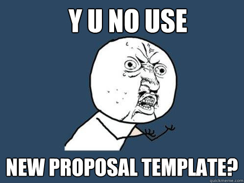 Y U NO USE new proposal template? - Y U NO USE new proposal template?  Y U No