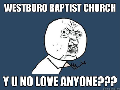 Westboro Baptist Church y u no love anyone???  Y U No