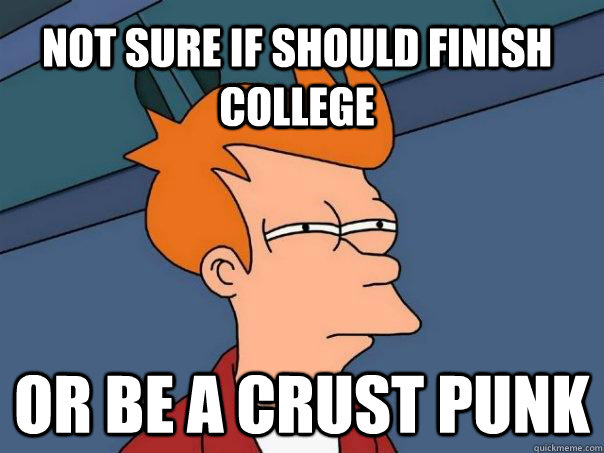 not sure if should finish college or be a crust punk  Futurama Fry