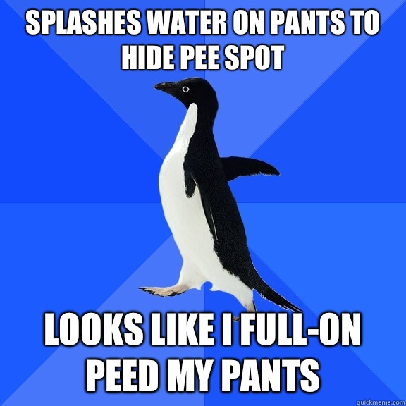 Splashes water on pants to hide pee spot Looks like I full-on peed my pants  Socially Awkward Penguin