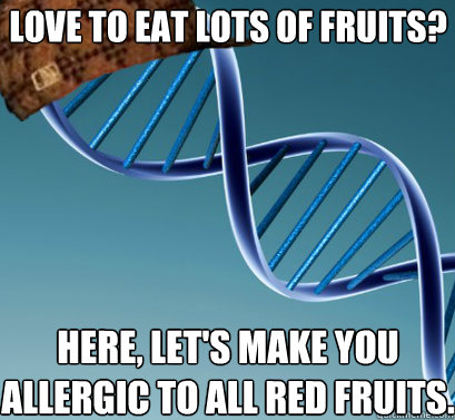 love to eat lots of fruits? here, let's make you allergic to all red fruits.  Scumbag DNA