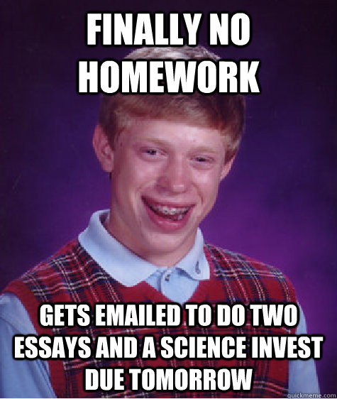 finally no homework gets emailed to do two essays and a science invest due tomorrow  Bad Luck Brian