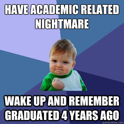 Have academic related nightmare wake up and remember graduated 4 years ago  Success Kid