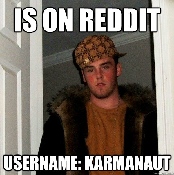 is on reddit username: karmanaut  Scumbag Steve