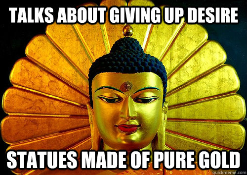 talks about giving up desire statues made of pure gold - talks about giving up desire statues made of pure gold  scumbag buddhism