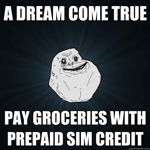 a dream come true pay groceries with prepaid sim credit   Forever Alone