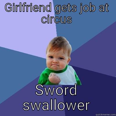 GIRLFRIEND GETS JOB AT CIRCUS SWORD SWALLOWER Success Kid