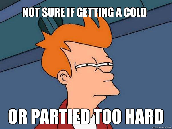 not sure if getting a cold or partied too hard  Futurama Fry