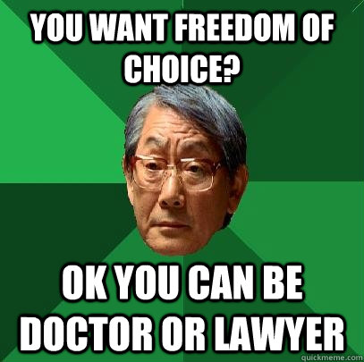 You want freedom of choice? Ok you can be doctor or lawyer  High Expectations Asian Father