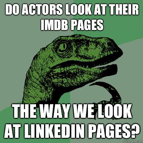 Do actors look at their imdb pages The way we look at LinkedIn pages?  Philosoraptor