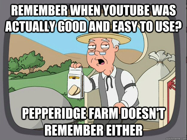 remember when YouTube was actually good and easy to use? pepperidge farm doesn't remember either  Pepperidge Farm Remembers