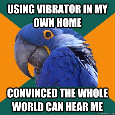 Using vibrator in my own home convinced the whole world can hear me  Paranoid Parrot