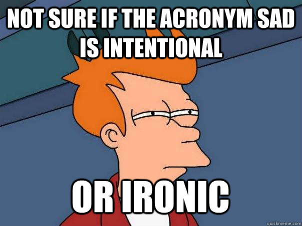 Not sure if the acronym SAD is intentional or ironic  Futurama Fry