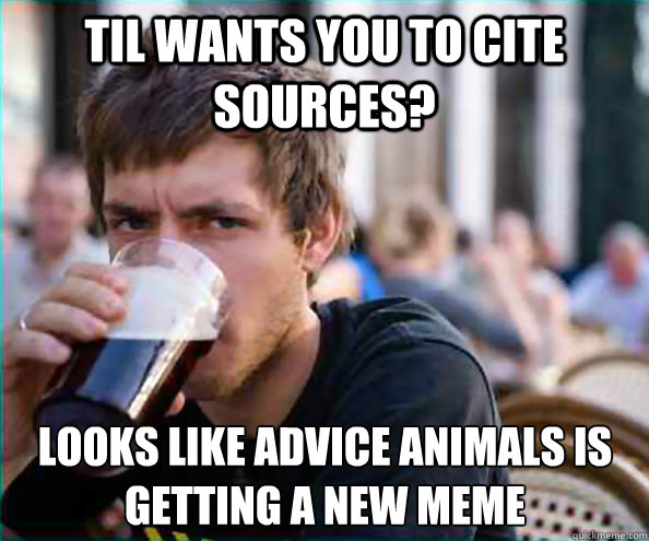 TIL wants you to cite sources? looks like advice animals is getting a new meme  Lazy College Senior