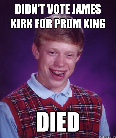 Didn't vote James Kirk for prom king Died  Bad Luck Brian