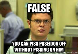 FALSE You can piss Poseidon off without pissing on him   Dwight False