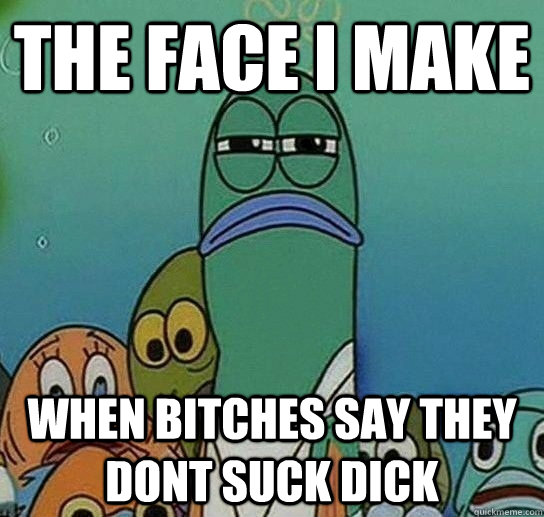 The face i make When bitches say they dont suck dick  Serious fish SpongeBob