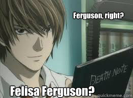 Ferguson, right? Felisa Ferguson?  deathnote