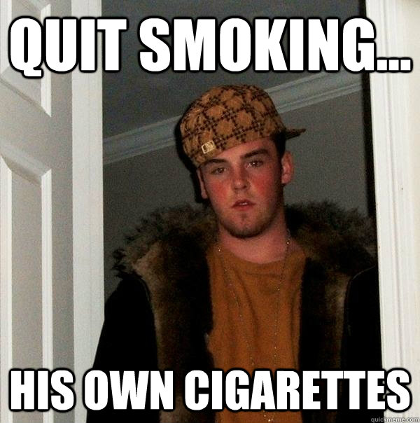 quit smoking... His own cigarettes - quit smoking... His own cigarettes  Scumbag Steve